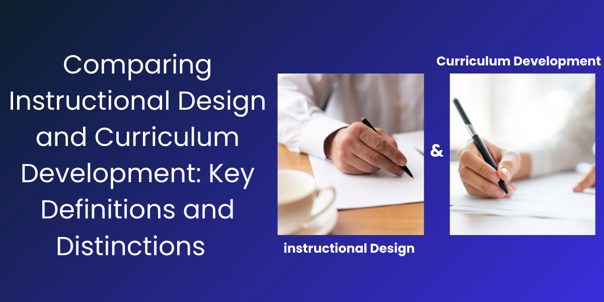Comparing Instructional Design and Curriculum Development: Key Definitions and Distinctions